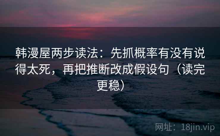 韩漫屋两步读法：先抓概率有没有说得太死，再把推断改成假设句（读完更稳）