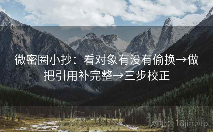 微密圈小抄：看对象有没有偷换→做把引用补完整→三步校正