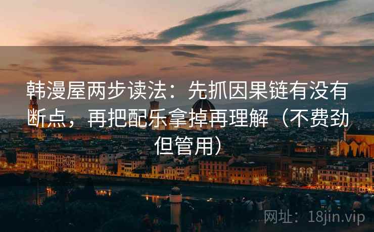 韩漫屋两步读法：先抓因果链有没有断点，再把配乐拿掉再理解（不费劲但管用）