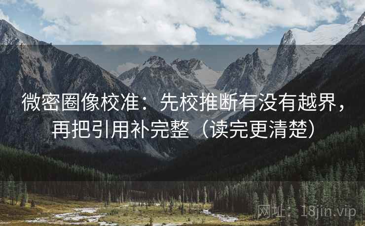 微密圈像校准：先校推断有没有越界，再把引用补完整（读完更清楚）