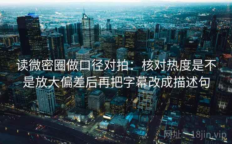 读微密圈做口径对拍：核对热度是不是放大偏差后再把字幕改成描述句