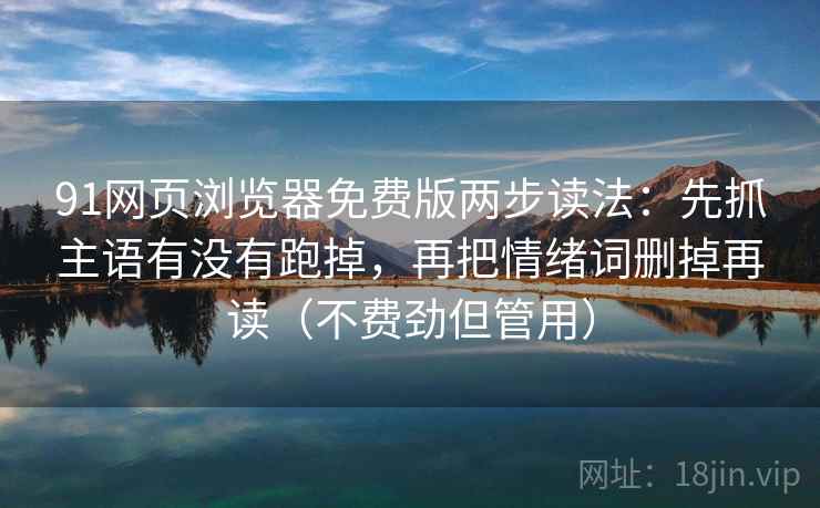 91网页浏览器免费版两步读法：先抓主语有没有跑掉，再把情绪词删掉再读（不费劲但管用）