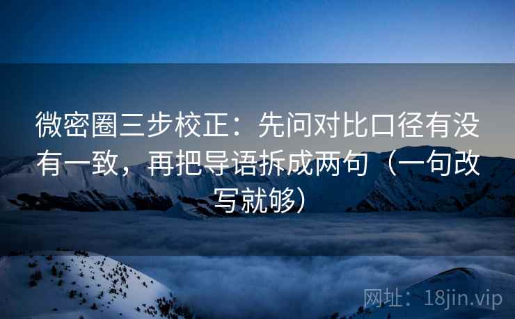 微密圈三步校正：先问对比口径有没有一致，再把导语拆成两句（一句改写就够）