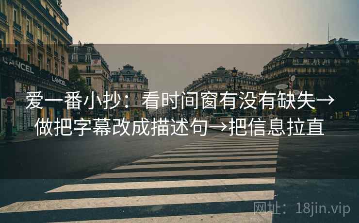 爱一番小抄：看时间窗有没有缺失→做把字幕改成描述句→把信息拉直