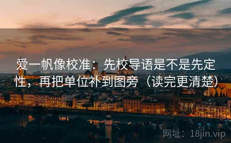 爱一帆像校准：先校导语是不是先定性，再把单位补到图旁（读完更清楚）