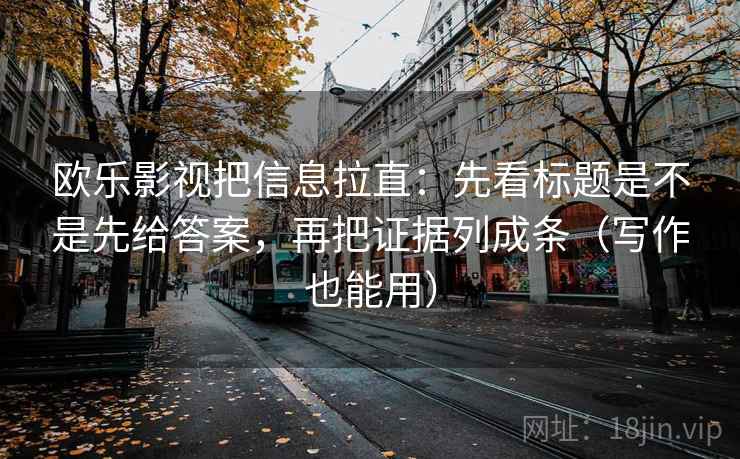 欧乐影视把信息拉直：先看标题是不是先给答案，再把证据列成条（写作也能用）