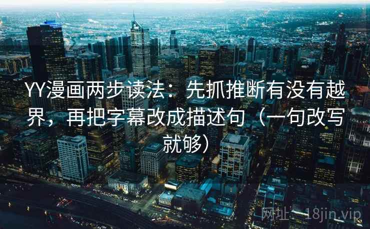 YY漫画两步读法:先抓推断有没有越界,再把字幕改成描述句(一句改写就够) YY漫画两步读法:先抓推断有没有越界,再把字幕改成描述句(一句改写就够)