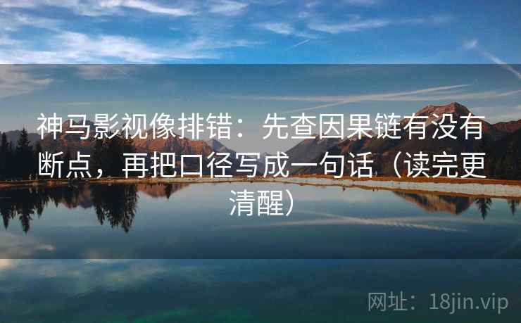 神马影视像排错：先查因果链有没有断点，再把口径写成一句话（读完更清醒）