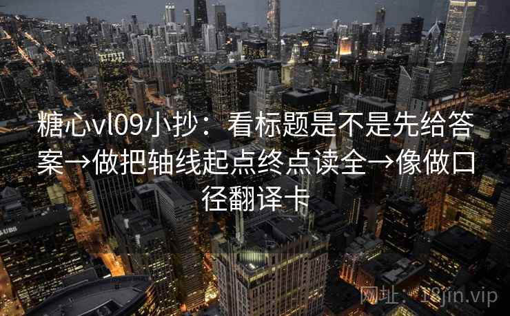 糖心vl09小抄:看标题是不是先给答案→做把轴线起点终点读全→像做口径翻译卡 糖心vl09小抄:看标题是不是先给答案→做把轴线起点终点读全→像做口径翻译卡