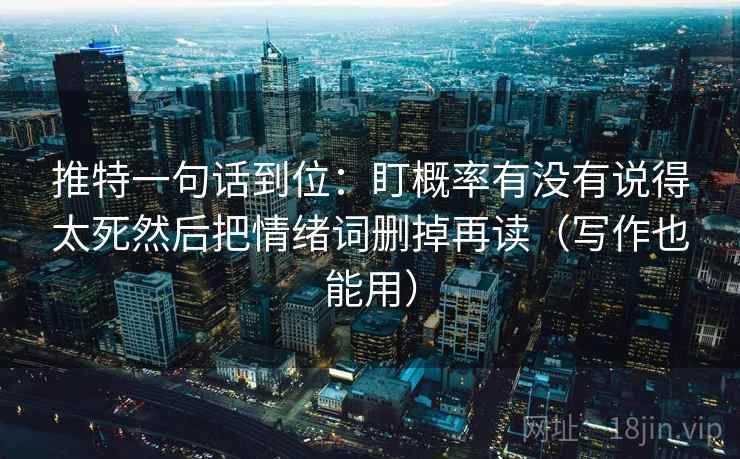 推特一句话到位:盯概率有没有说得太死然后把情绪词删掉再读(写作也能用) 推特一句话到位:盯概率有没有说得太死然后把情绪词删掉再读(写作也能用)