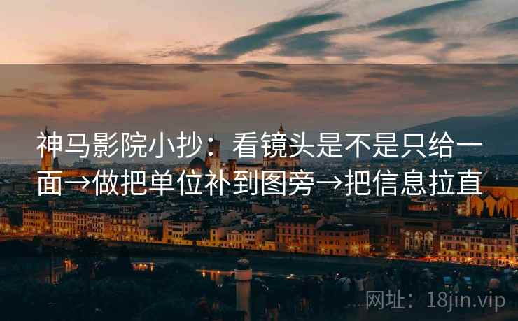 神马影院小抄:看镜头是不是只给一面→做把单位补到图旁→把信息拉直 神马影院小抄:看镜头是不是只给一面→做把单位补到图旁→把信息拉直
