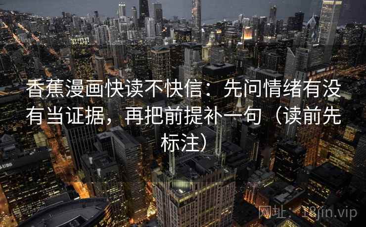 香蕉漫画快读不快信：先问情绪有没有当证据，再把前提补一句（读前先标注）