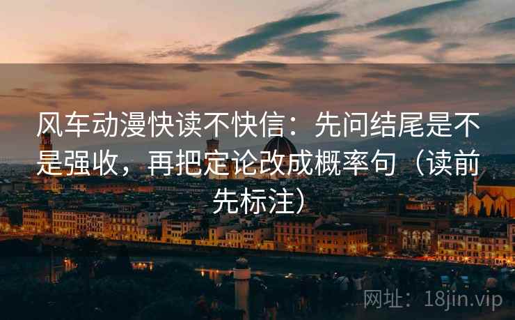 风车动漫快读不快信：先问结尾是不是强收，再把定论改成概率句（读前先标注）