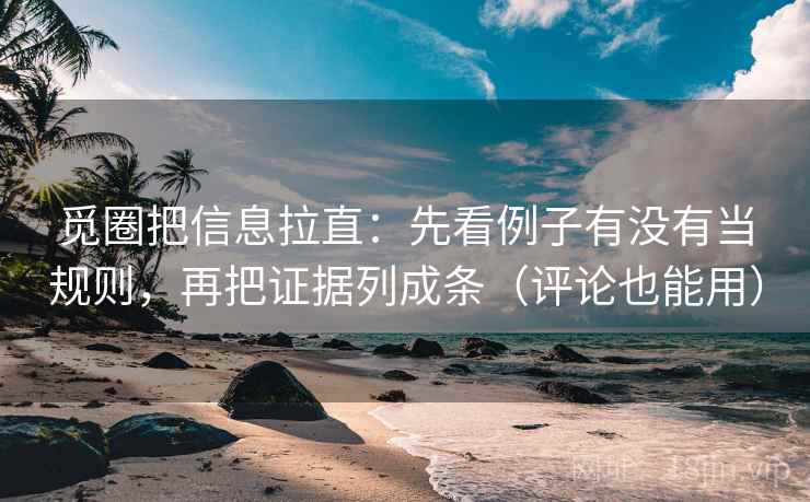 觅圈把信息拉直：先看例子有没有当规则，再把证据列成条（评论也能用）