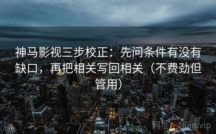 神马影视三步校正：先问条件有没有缺口，再把相关写回相关（不费劲但管用）