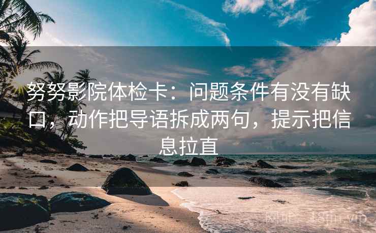 努努影院体检卡：问题条件有没有缺口，动作把导语拆成两句，提示把信息拉直