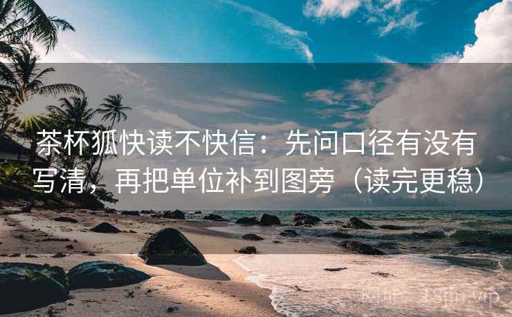 茶杯狐快读不快信：先问口径有没有写清，再把单位补到图旁（读完更稳）