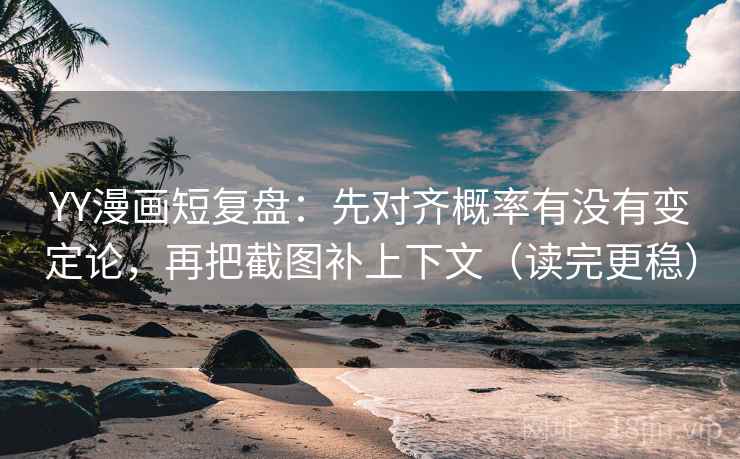 YY漫画短复盘：先对齐概率有没有变定论，再把截图补上下文（读完更稳）