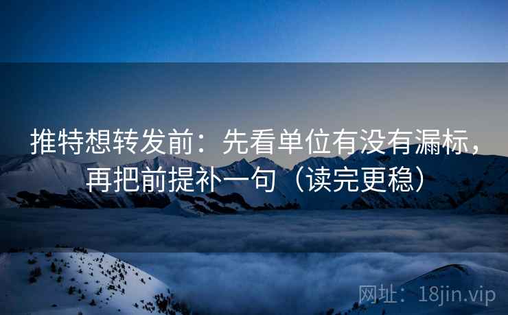 推特想转发前：先看单位有没有漏标，再把前提补一句（读完更稳）