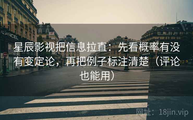 星辰影视把信息拉直:先看概率有没有变定论,再把例子标注清楚(评论也能用) 星辰影视把信息拉直:先看概率有没有变定论,再把例子标注清楚(评论也能用)