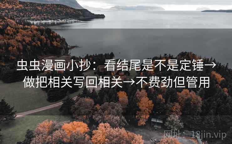 虫虫漫画小抄：看结尾是不是定锤→做把相关写回相关→不费劲但管用