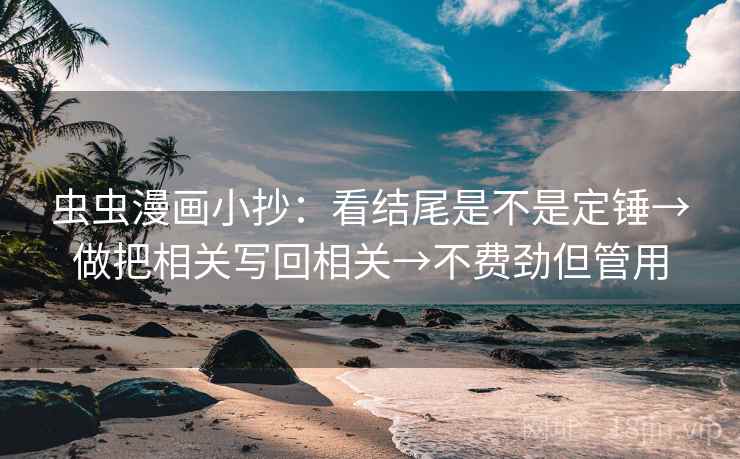 虫虫漫画小抄：看结尾是不是定锤→做把相关写回相关→不费劲但管用