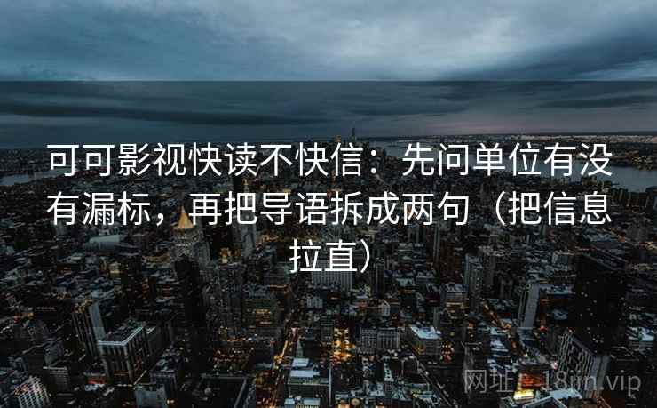 可可影视快读不快信：先问单位有没有漏标，再把导语拆成两句（把信息拉直）