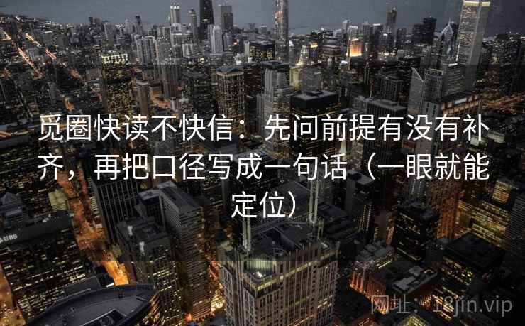 觅圈快读不快信:先问前提有没有补齐,再把口径写成一句话(一眼就能定位) 觅圈快读不快信:先问前提有没有补齐,再把口径写成一句话(一眼就能定位)