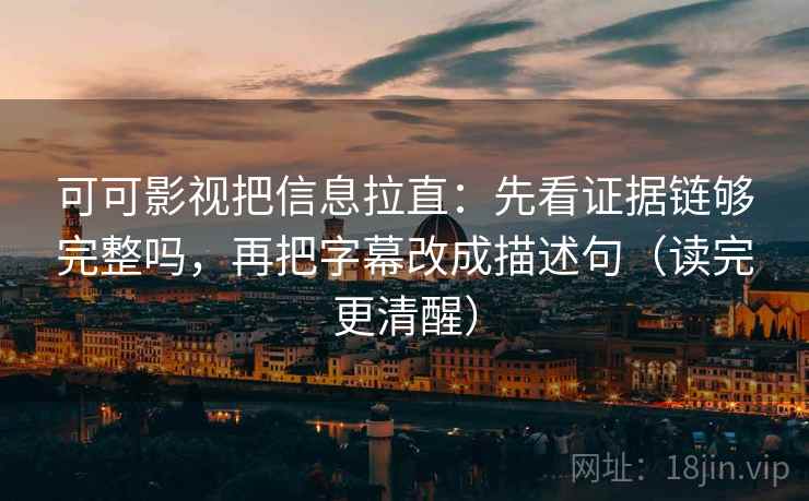 可可影视把信息拉直：先看证据链够完整吗，再把字幕改成描述句（读完更清醒）