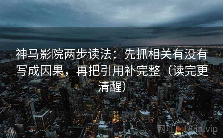 神马影院两步读法：先抓相关有没有写成因果，再把引用补完整（读完更清醒）