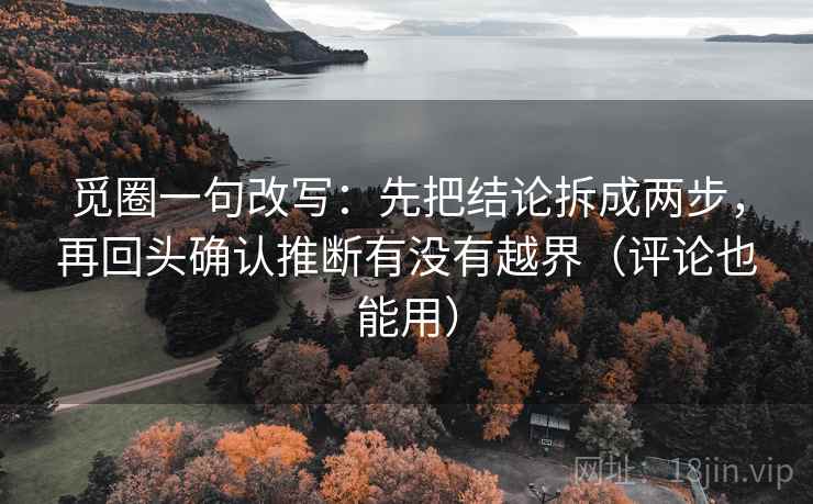 觅圈一句改写：先把结论拆成两步，再回头确认推断有没有越界（评论也能用）