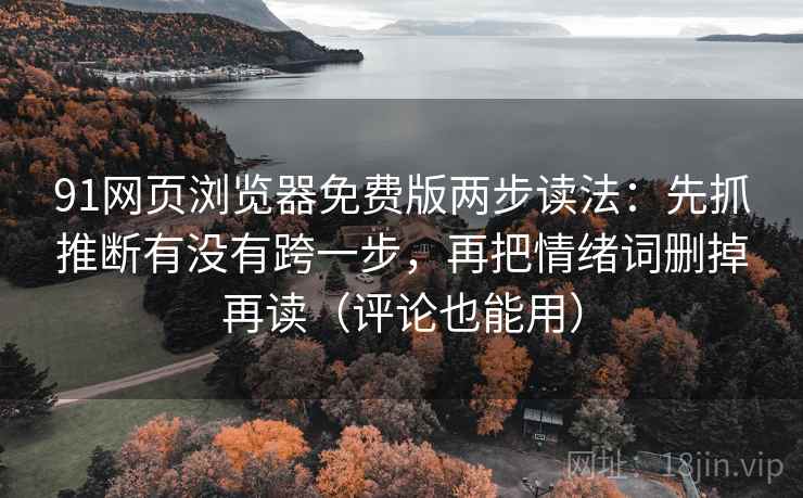 91网页浏览器免费版两步读法：先抓推断有没有跨一步，再把情绪词删掉再读（评论也能用）