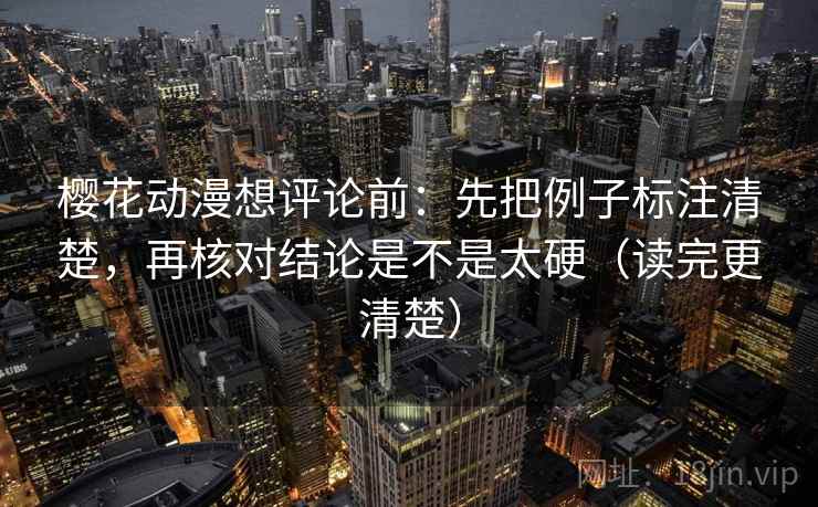 樱花动漫想评论前：先把例子标注清楚，再核对结论是不是太硬（读完更清楚）