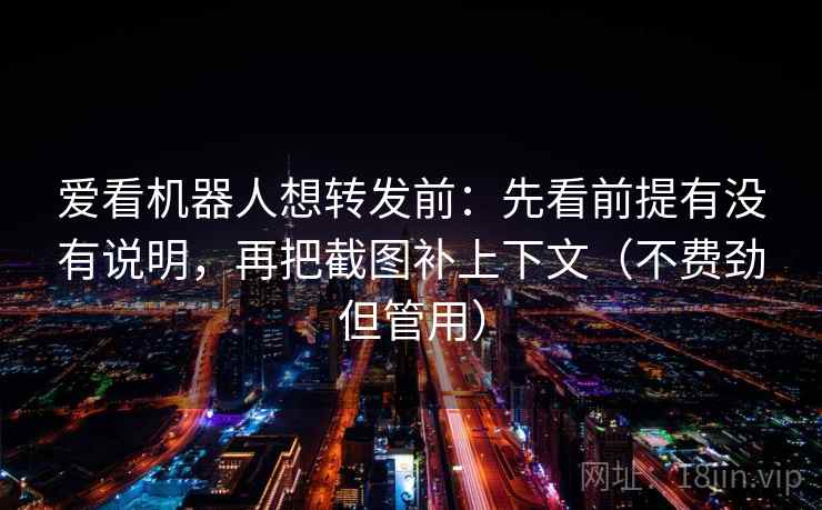 爱看机器人想转发前:先看前提有没有说明,再把截图补上下文(不费劲但管用) 爱看机器人想转发前:先看前提有没有说明,再把截图补上下文(不费劲但管用)