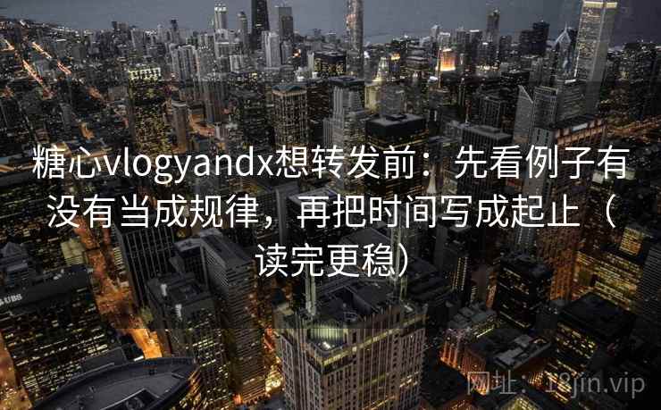 糖心vlogyandx想转发前:先看例子有没有当成规律,再把时间写成起止(读完更稳) 糖心vlogyandx想转发前:先看例子有没有当成规律,再把时间写成起止(读完更稳)