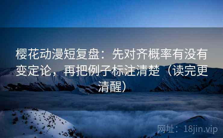 樱花动漫短复盘:先对齐概率有没有变定论,再把例子标注清楚(读完更清醒) 樱花动漫短复盘:先对齐概率有没有变定论,再把例子标注清楚(读完更清醒)