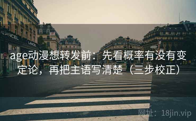age动漫想转发前：先看概率有没有变定论，再把主语写清楚（三步校正）