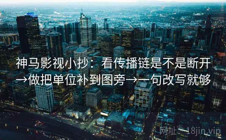 神马影视小抄:看传播链是不是断开→做把单位补到图旁→一句改写就够 神马影视小抄:看传播链是不是断开→做把单位补到图旁→一句改写就够