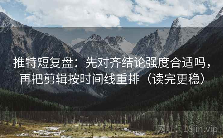 推特短复盘：先对齐结论强度合适吗，再把剪辑按时间线重排（读完更稳）