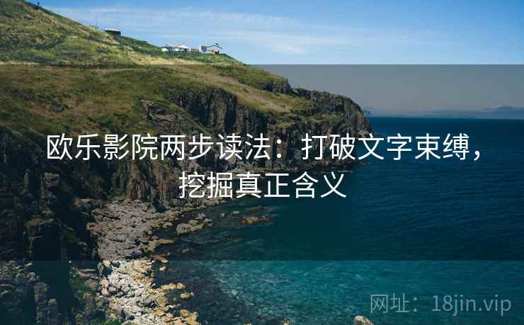 欧乐影院两步读法:打破文字束缚,挖掘真正含义 欧乐影院两步读法:打破文字束缚,挖掘真正含义
