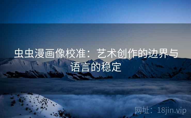 虫虫漫画像校准:艺术创作的边界与语言的稳定 虫虫漫画像校准:艺术创作的边界与语言的稳定