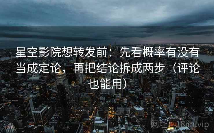 星空影院想转发前:先看概率有没有当成定论,再把结论拆成两步(评论也能用) 星空影院想转发前:先看概率有没有当成定论,再把结论拆成两步(评论也能用)