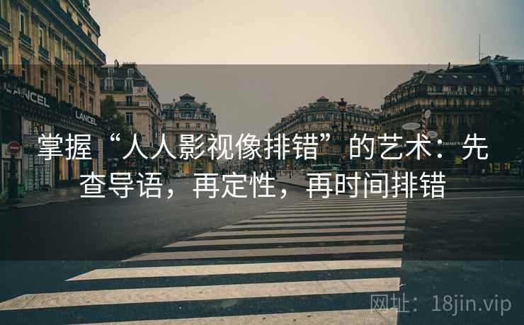 掌握“人人影视像排错”的艺术:先查导语,再定性,再时间排错 掌握“人人影视像排错”的艺术:先查导语,再定性,再时间排错