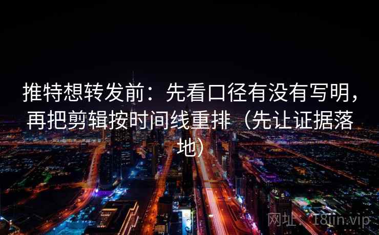 推特想转发前:先看口径有没有写明,再把剪辑按时间线重排(先让证据落地) 推特想转发前:先看口径有没有写明,再把剪辑按时间线重排(先让证据落地)