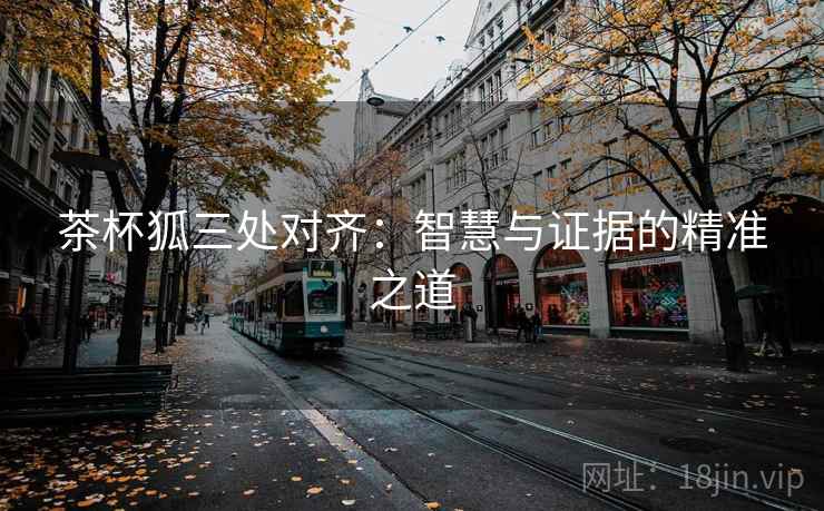 茶杯狐三处对齐:智慧与证据的精准之道 茶杯狐三处对齐:智慧与证据的精准之道