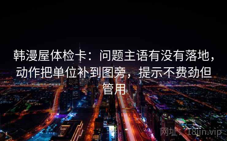 韩漫屋体检卡:问题主语有没有落地,动作把单位补到图旁,提示不费劲但管用 韩漫屋体检卡:问题主语有没有落地,动作把单位补到图旁,提示不费劲但管用