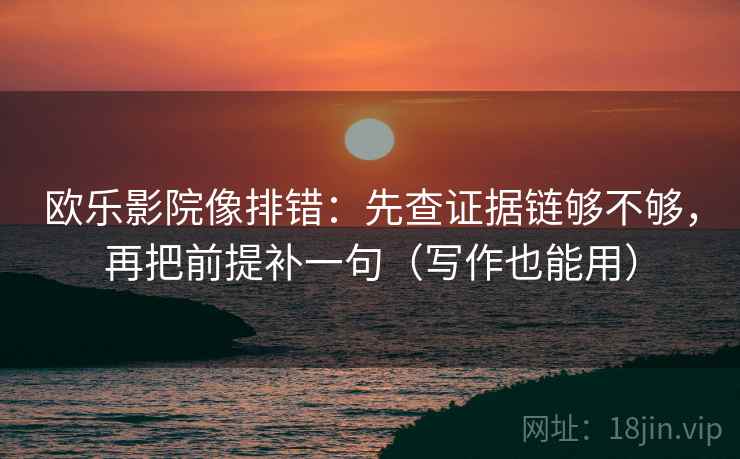欧乐影院像排错:先查证据链够不够,再把前提补一句(写作也能用) 欧乐影院像排错:先查证据链够不够,再把前提补一句(写作也能用)