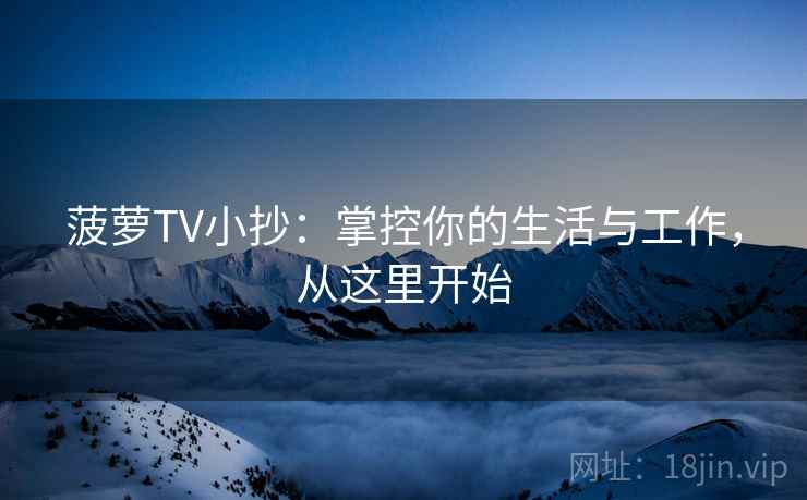 菠萝TV小抄:掌控你的生活与工作,从这里开始 菠萝TV小抄:掌控你的生活与工作,从这里开始