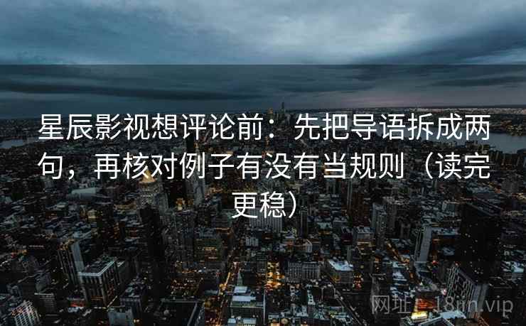 星辰影视想评论前:先把导语拆成两句,再核对例子有没有当规则(读完更稳) 星辰影视想评论前:先把导语拆成两句,再核对例子有没有当规则(读完更稳)