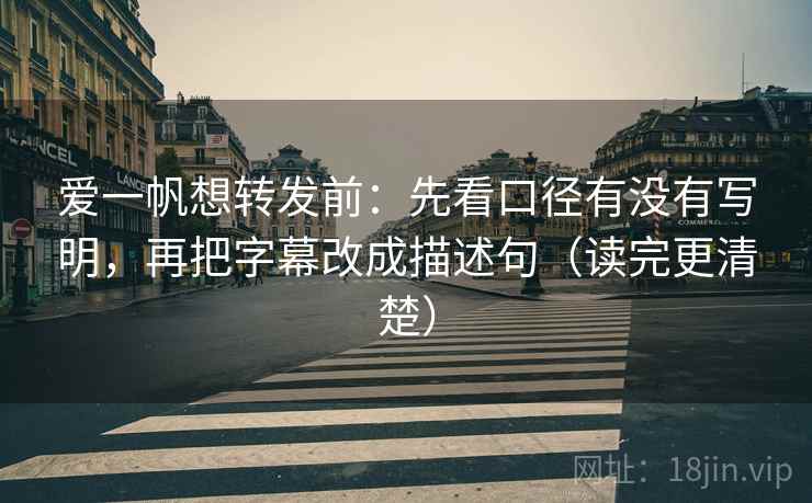 爱一帆想转发前:先看口径有没有写明,再把字幕改成描述句(读完更清楚) 爱一帆想转发前:先看口径有没有写明,再把字幕改成描述句(读完更清楚)